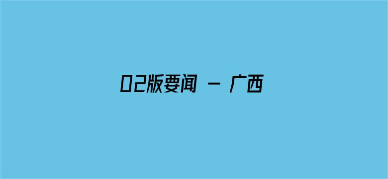 02版要闻 - 广西进入2023年海洋伏季休渔